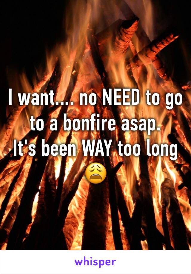 I want.... no NEED to go to a bonfire asap. 
It's been WAY too long 😩