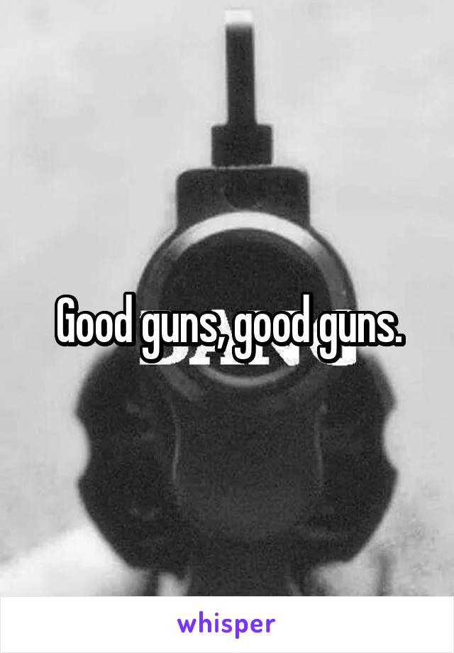 Good guns, good guns.