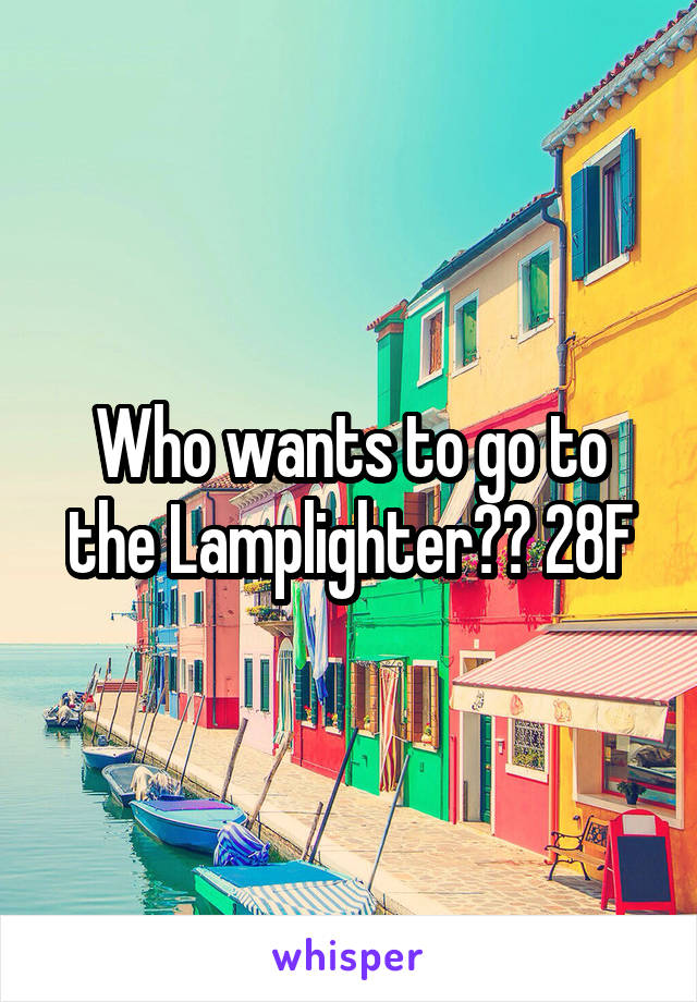 Who wants to go to the Lamplighter?? 28F