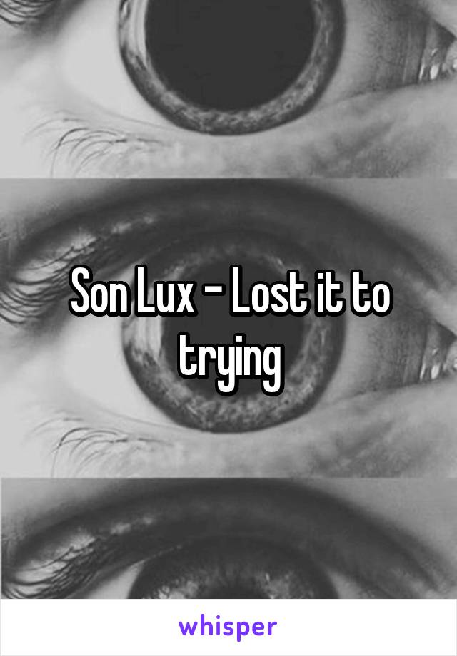 Son Lux - Lost it to trying