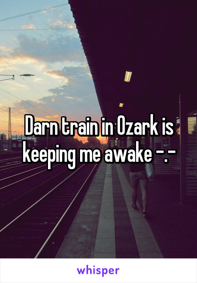Darn train in Ozark is keeping me awake -.-