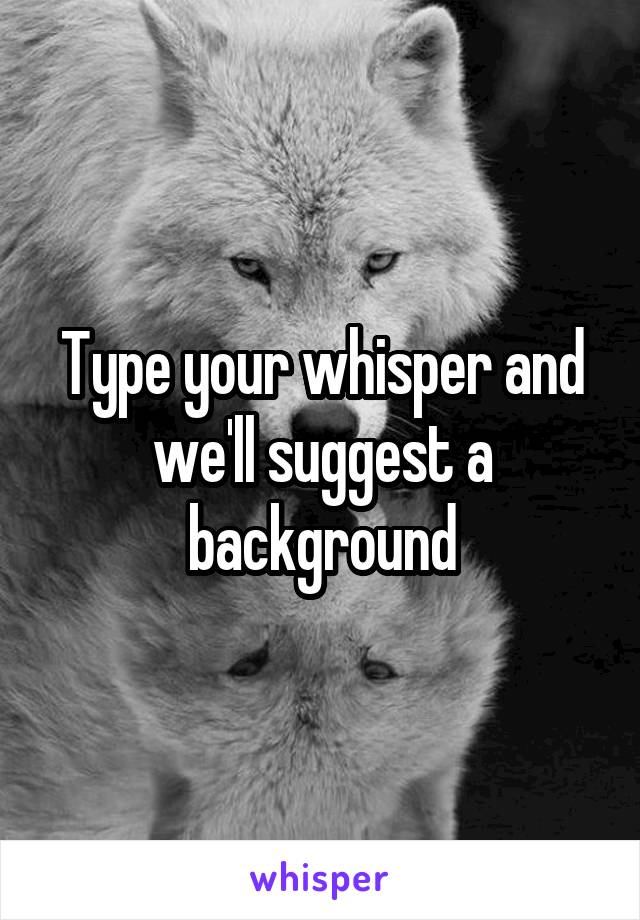 Type your whisper and we'll suggest a background