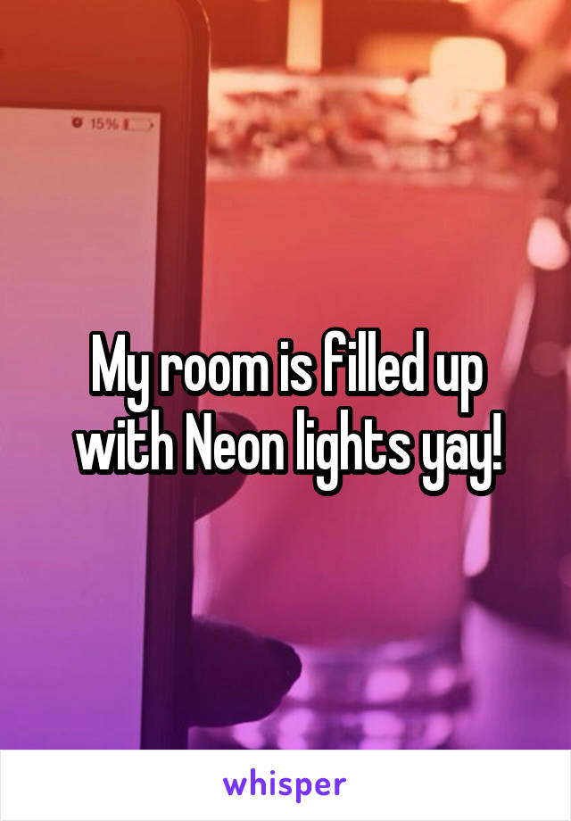 My room is filled up with Neon lights yay!