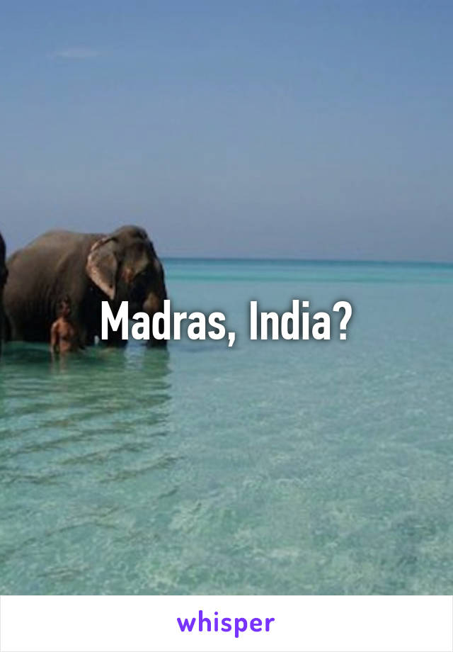 Madras, India?