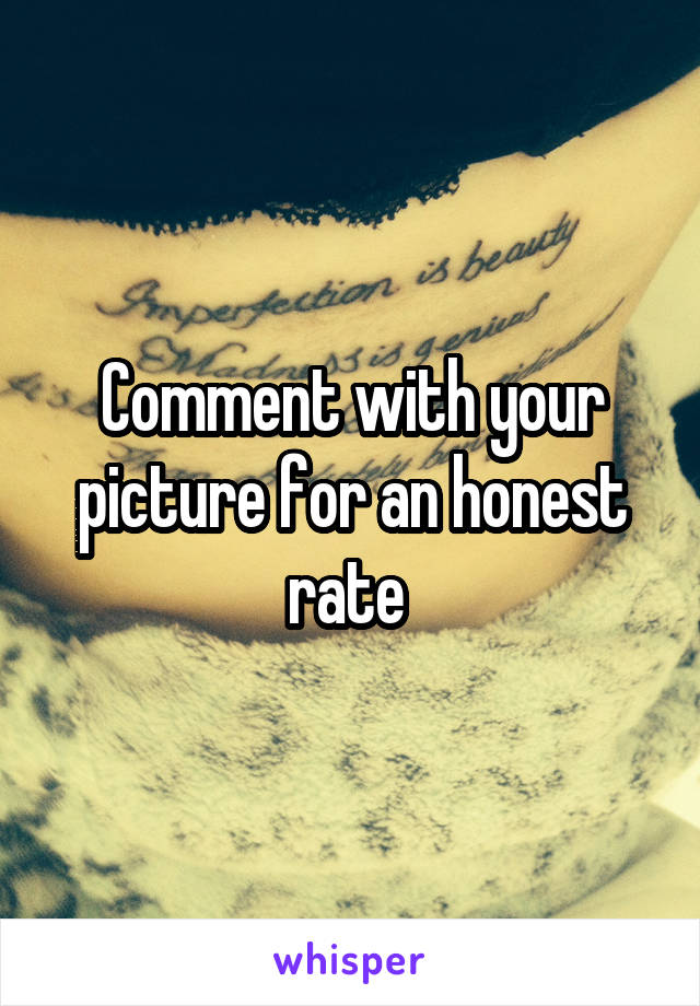 Comment with your picture for an honest rate 