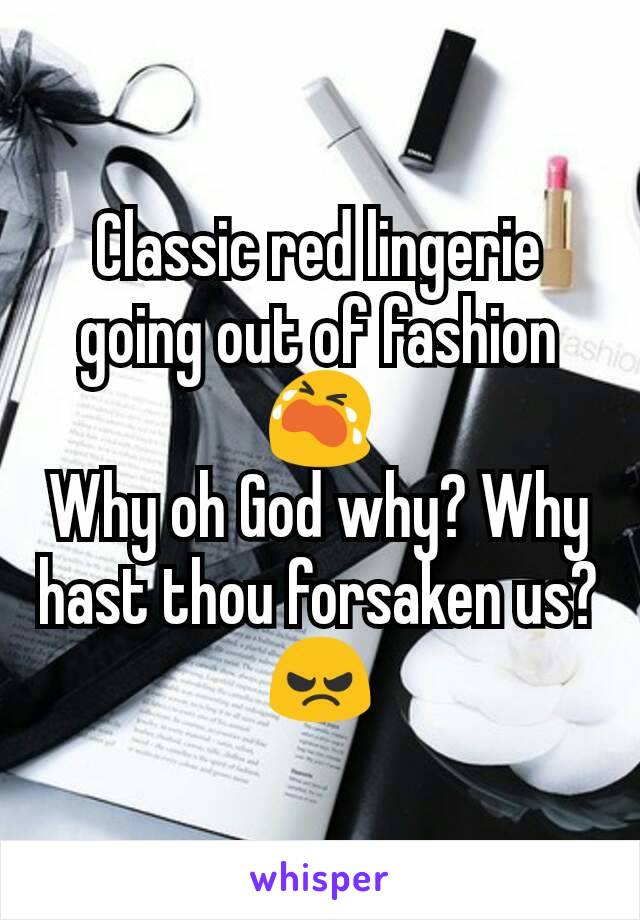 Classic red lingerie going out of fashion😭
Why oh God why? Why hast thou forsaken us?😠