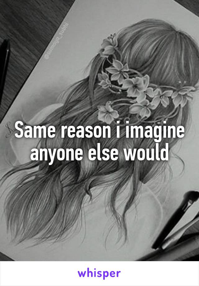 Same reason i imagine anyone else would