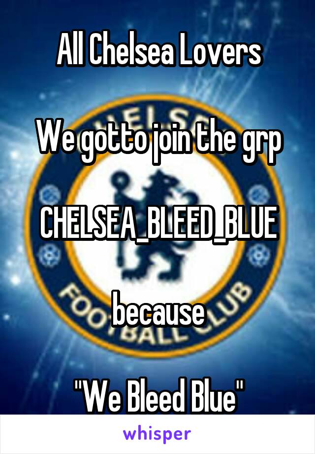 All Chelsea Lovers

We gotto join the grp

CHELSEA_BLEED_BLUE

because

"We Bleed Blue"