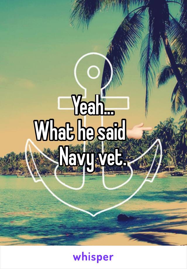 Yeah...
What he said👉🏻
Navy vet.