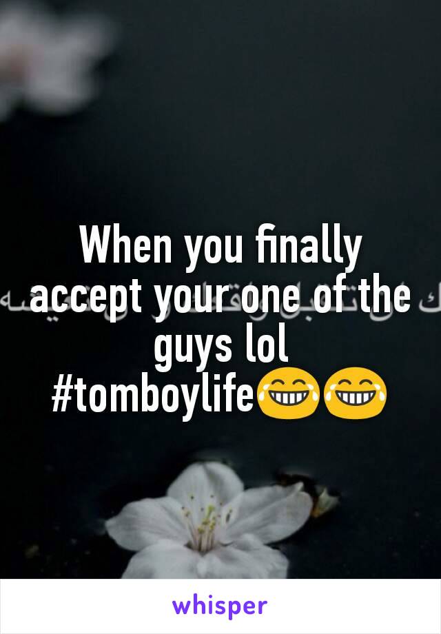 When you finally accept your one of the guys lol #tomboylife😂😂