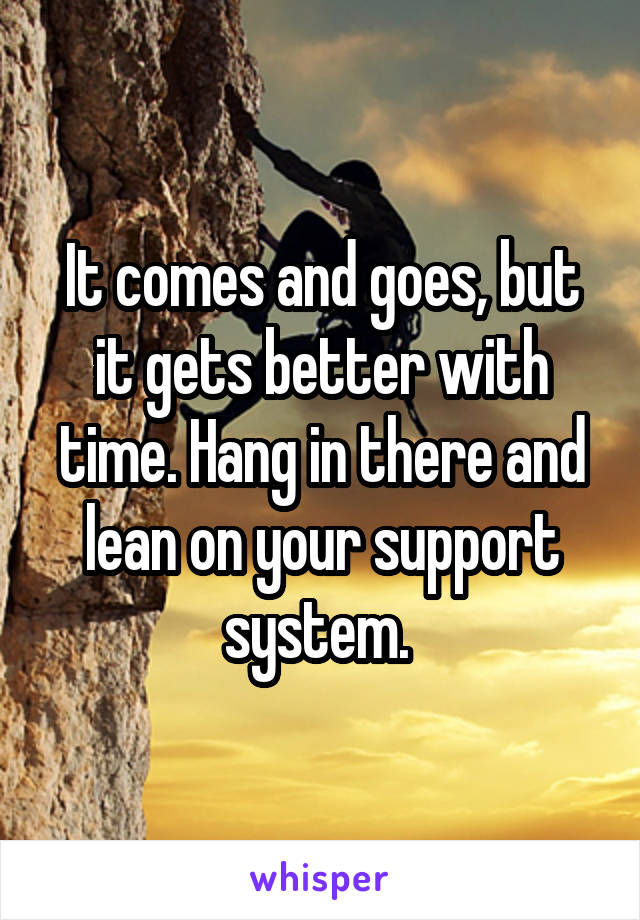 It comes and goes, but it gets better with time. Hang in there and lean on your support system. 