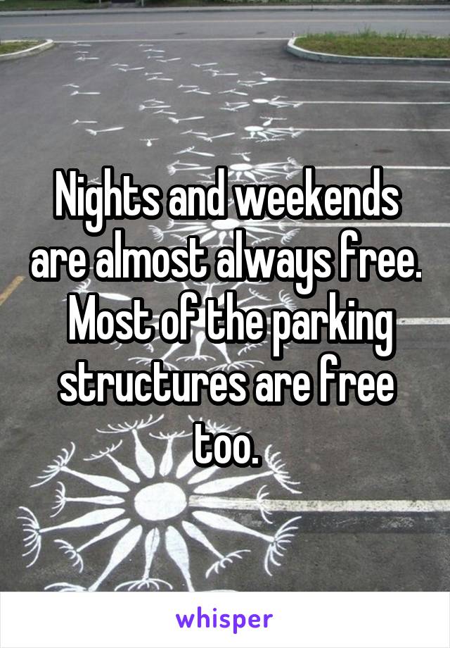 Nights and weekends are almost always free.  Most of the parking structures are free too.