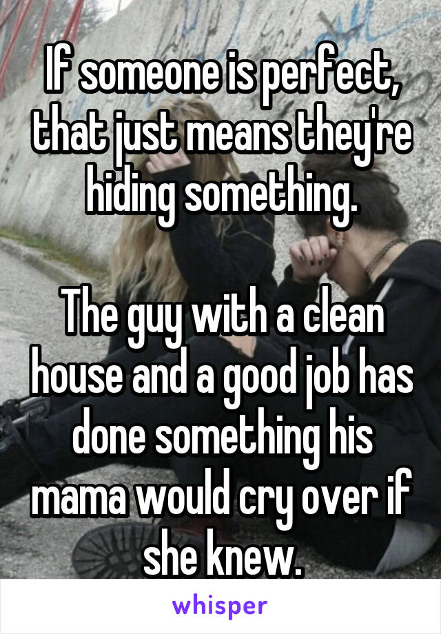 If someone is perfect, that just means they're hiding something.

The guy with a clean house and a good job has done something his mama would cry over if she knew.