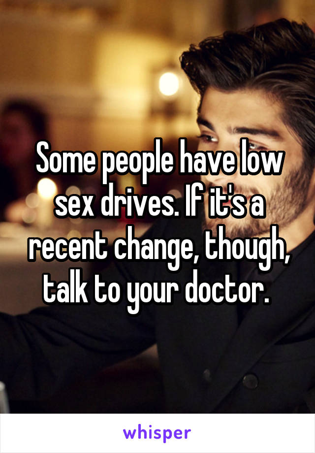 Some people have low sex drives. If it's a recent change, though, talk to your doctor. 