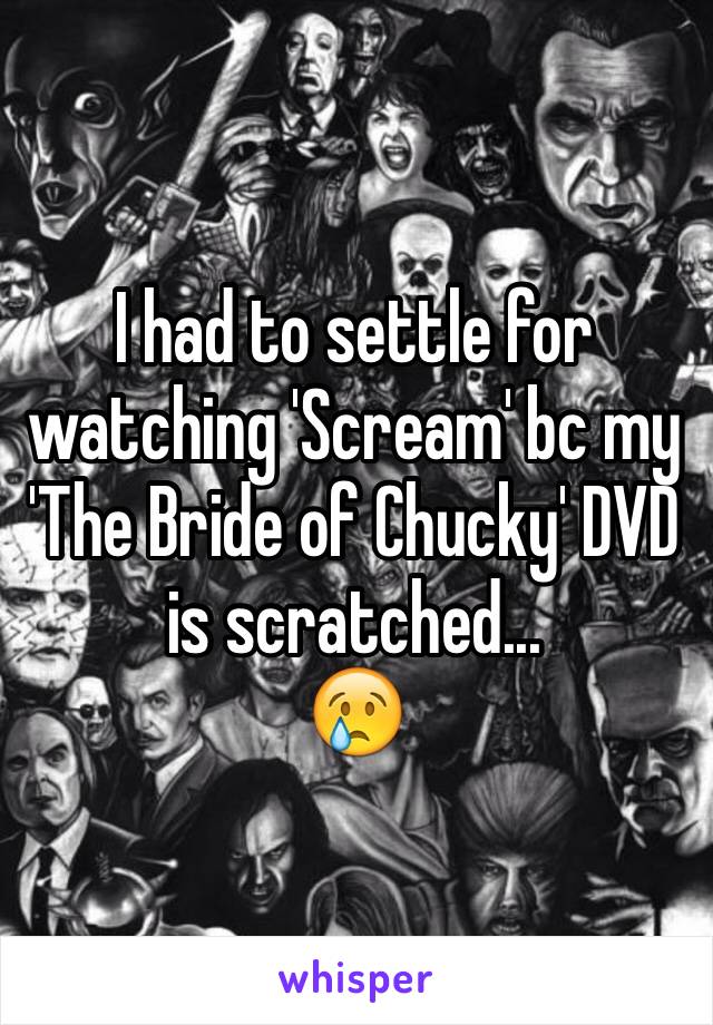 I had to settle for watching 'Scream' bc my 'The Bride of Chucky' DVD is scratched...
😢