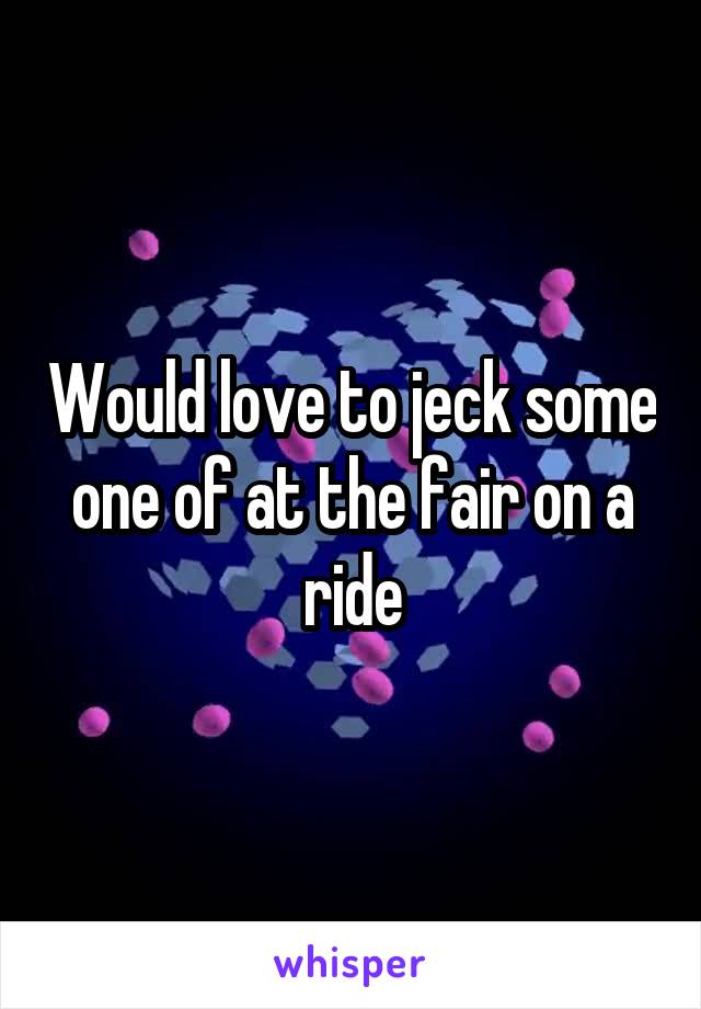 Would love to jeck some one of at the fair on a ride