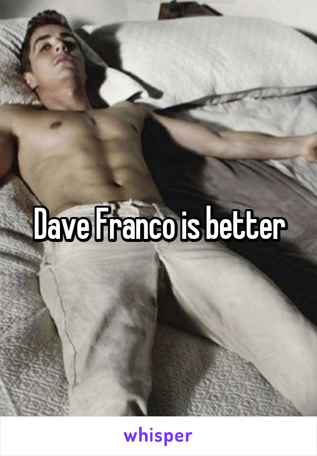 Dave Franco is better