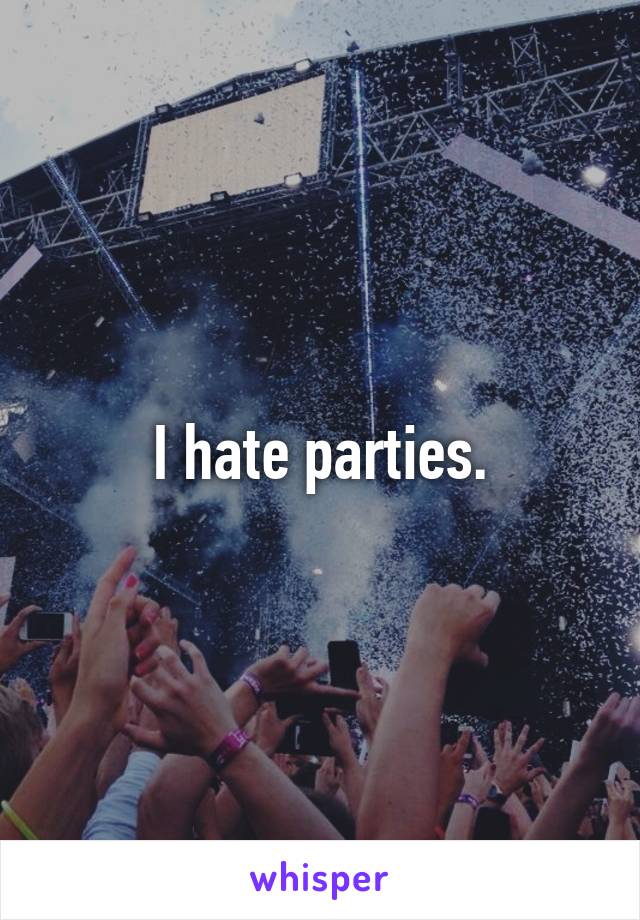 I hate parties.