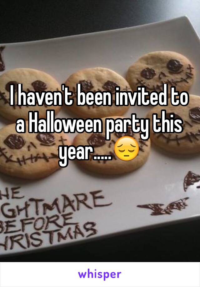 I haven't been invited to a Halloween party this year.....😔