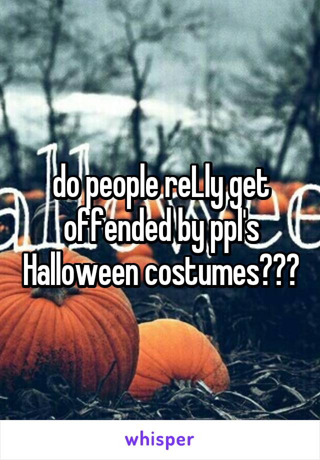 do people reLly get offended by ppl's Halloween costumes???