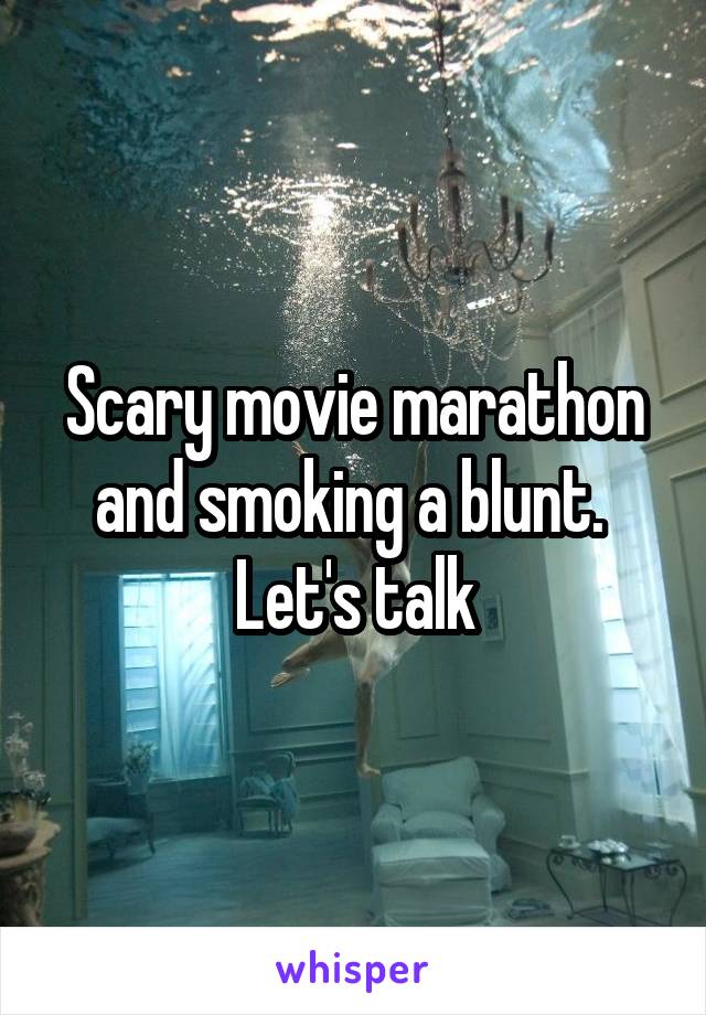 Scary movie marathon and smoking a blunt. 
Let's talk