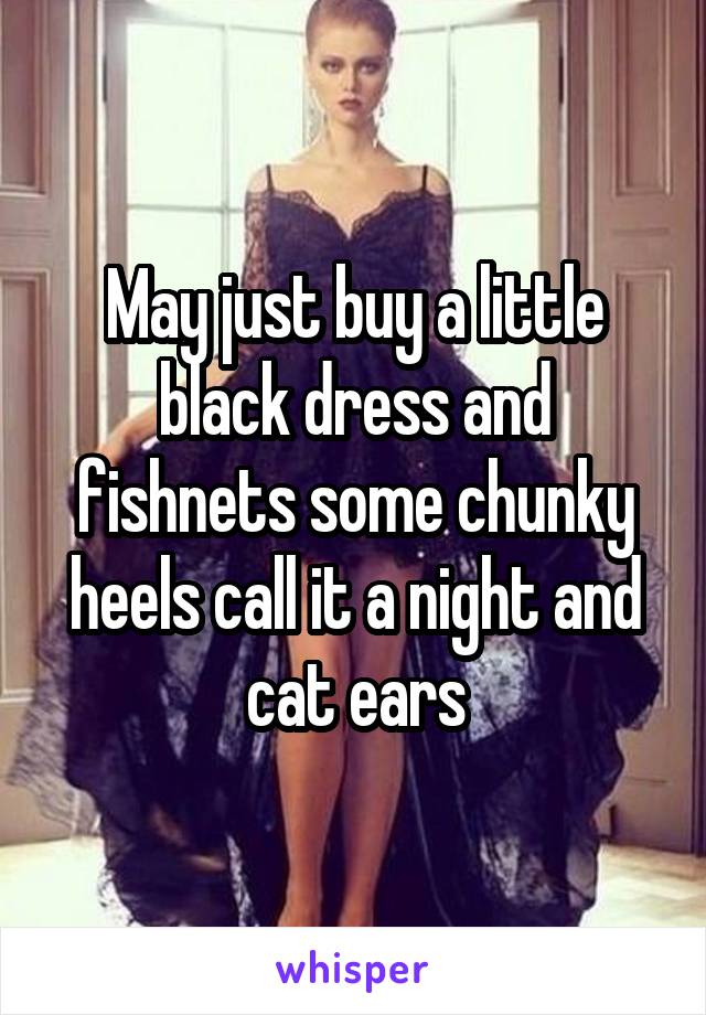 May just buy a little black dress and fishnets some chunky heels call it a night and cat ears