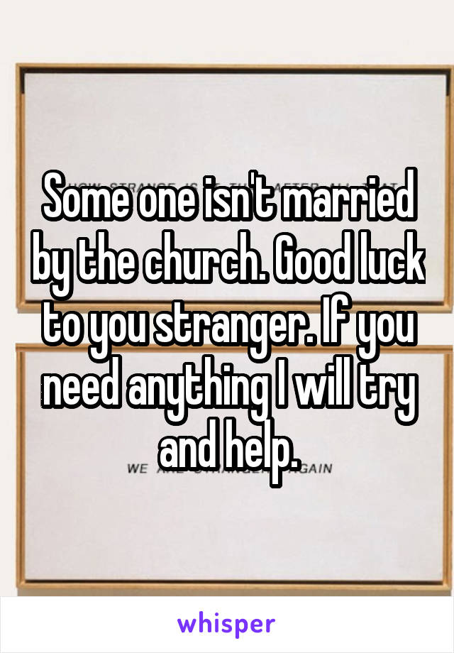Some one isn't married by the church. Good luck to you stranger. If you need anything I will try and help.