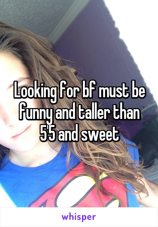 Looking for bf must be funny and taller than 5'5 and sweet
