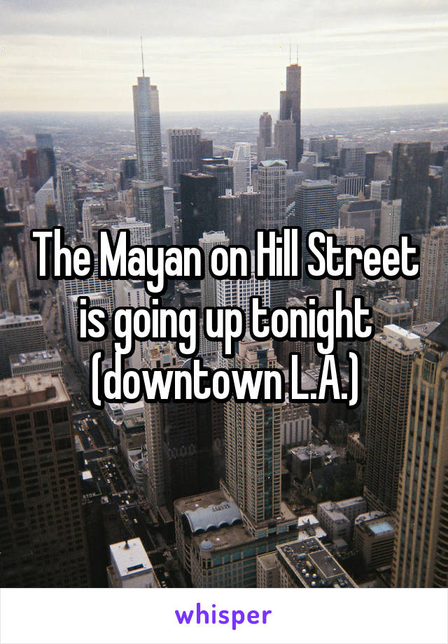 The Mayan on Hill Street is going up tonight (downtown L.A.)