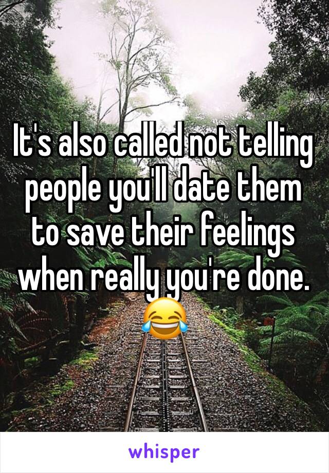 It's also called not telling people you'll date them to save their feelings when really you're done. 😂