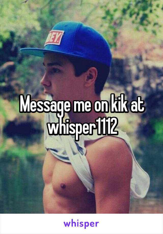 Message me on kik at whisper1112
