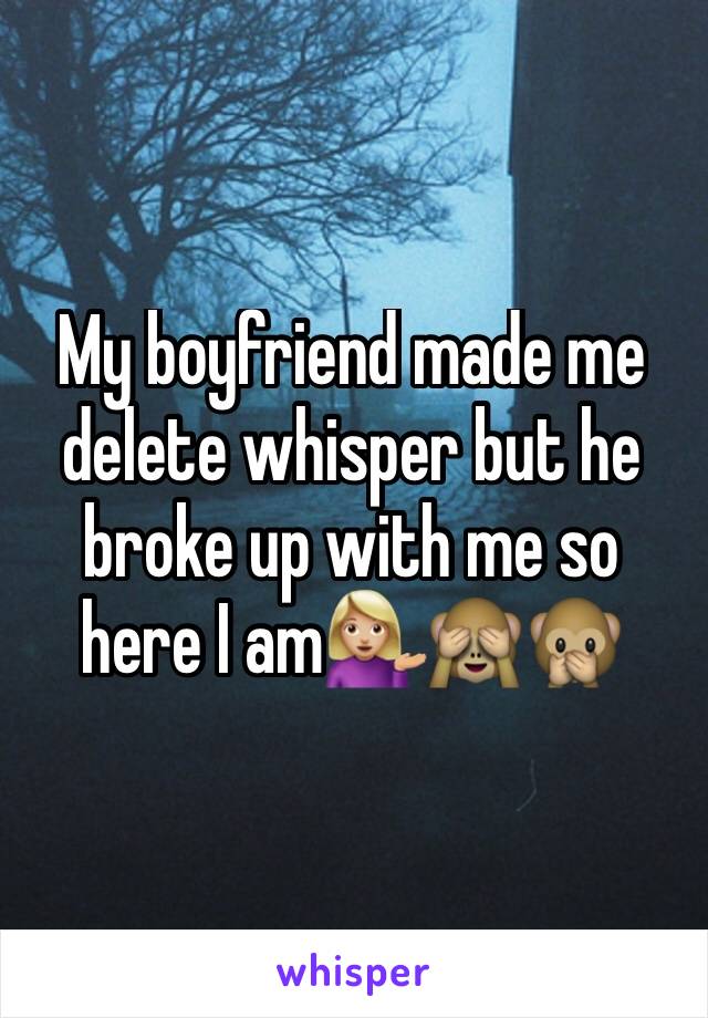 My boyfriend made me delete whisper but he broke up with me so here I am💁🏼🙈🙊