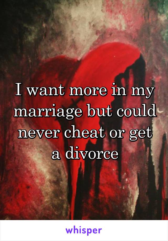 I want more in my marriage but could never cheat or get a divorce