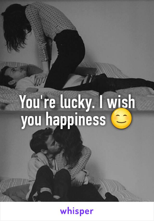 You're lucky. I wish you happiness 😊