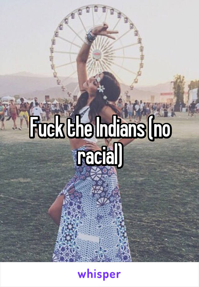 Fuck the Indians (no racial)