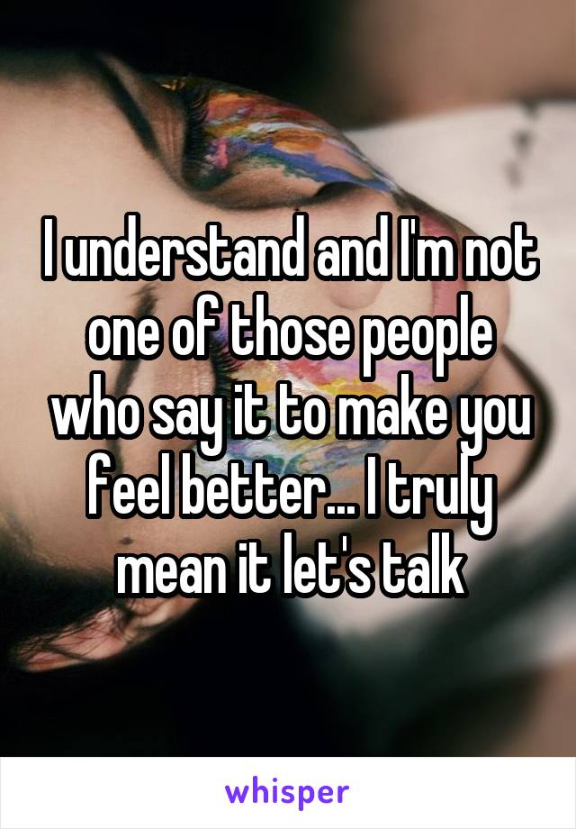 I understand and I'm not one of those people who say it to make you feel better... I truly mean it let's talk