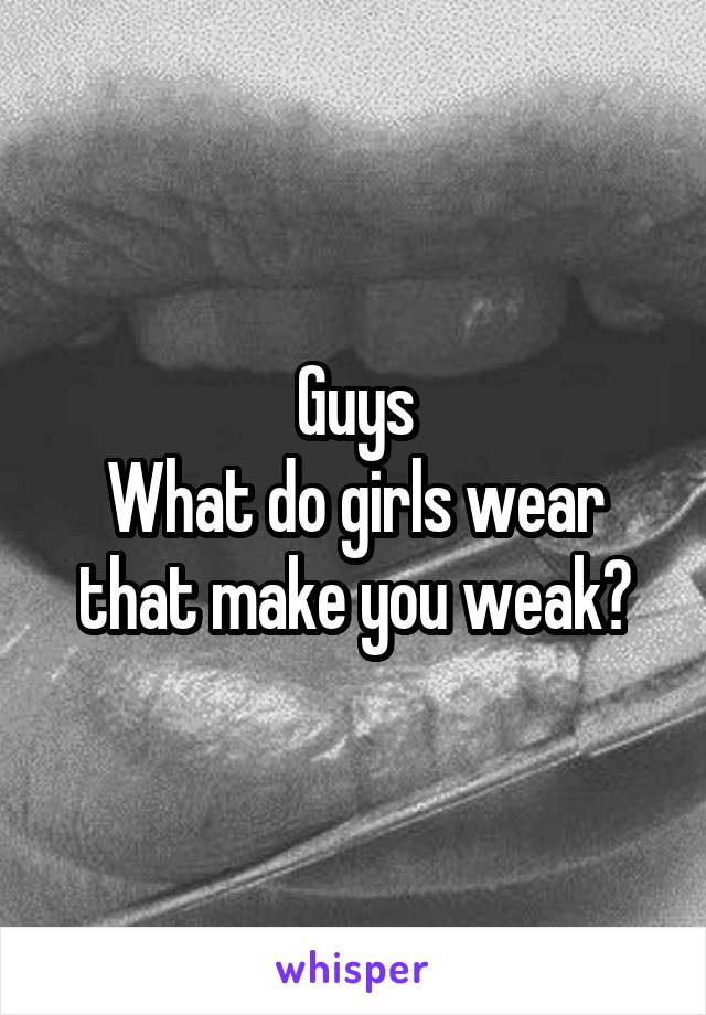 Guys
What do girls wear that make you weak?