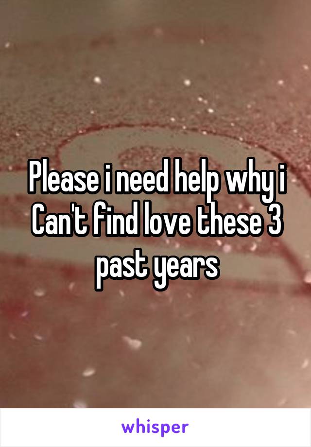 Please i need help why i Can't find love these 3 past years