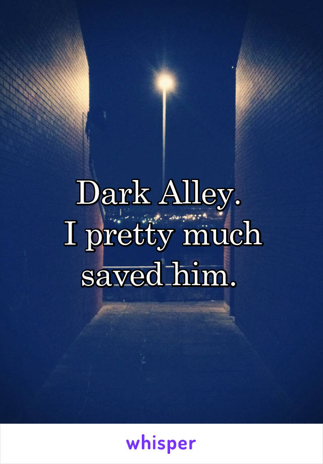 Dark Alley. 
I pretty much saved him. 