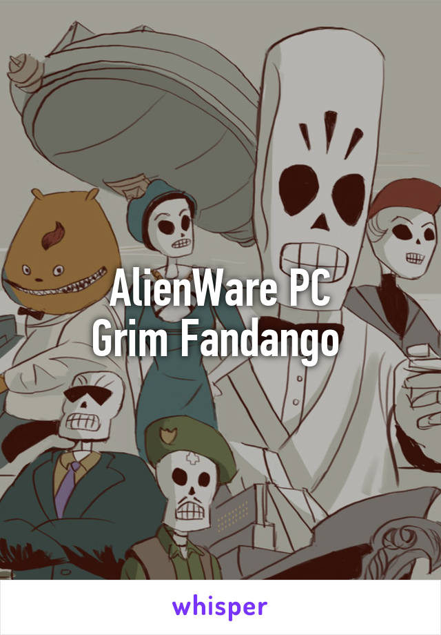 AlienWare PC
Grim Fandango 