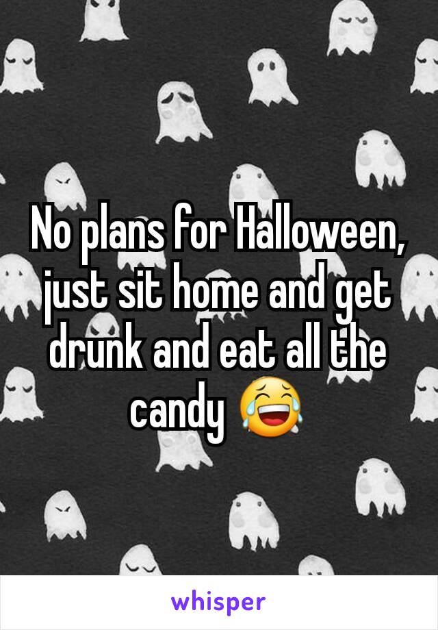 No plans for Halloween, just sit home and get drunk and eat all the candy 😂