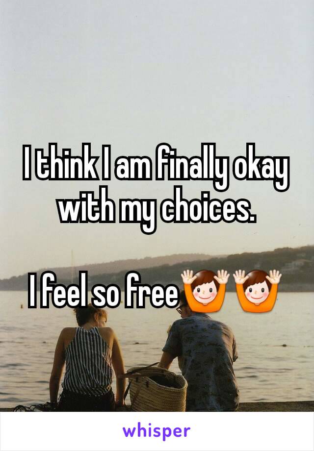 I think I am finally okay with my choices.

I feel so free🙌🙌