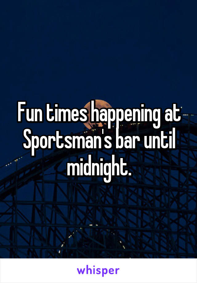Fun times happening at Sportsman's bar until midnight.