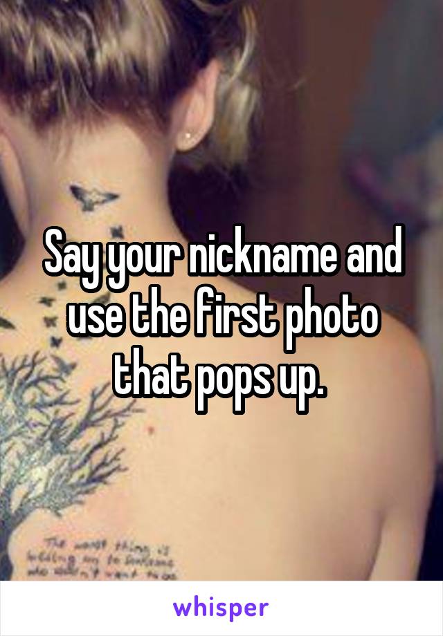 Say your nickname and use the first photo that pops up. 