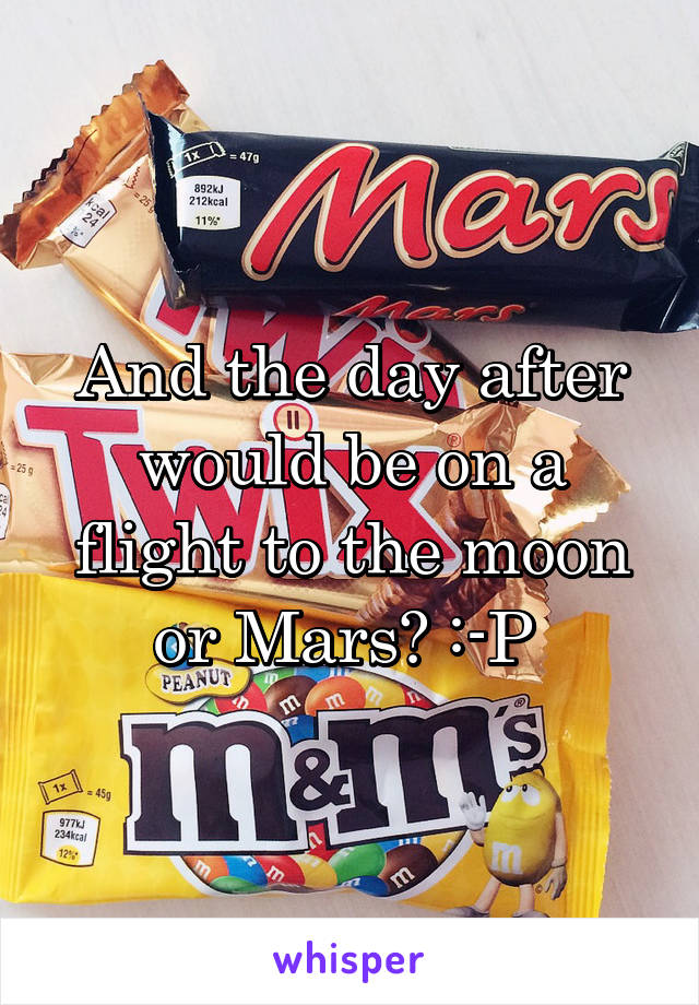 And the day after would be on a flight to the moon or Mars? :-P 