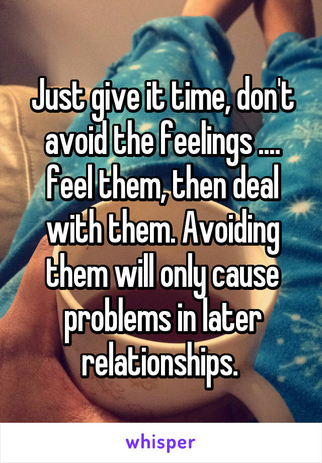 Just give it time, don't avoid the feelings .... feel them, then deal with them. Avoiding them will only cause problems in later relationships. 