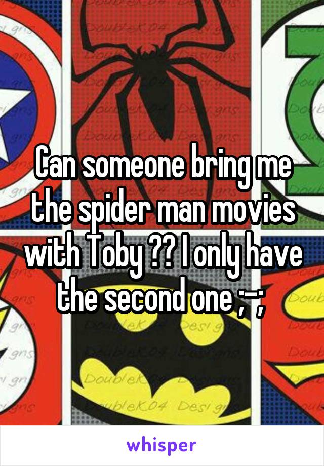 Can someone bring me the spider man movies with Toby ?? I only have the second one ;-; 