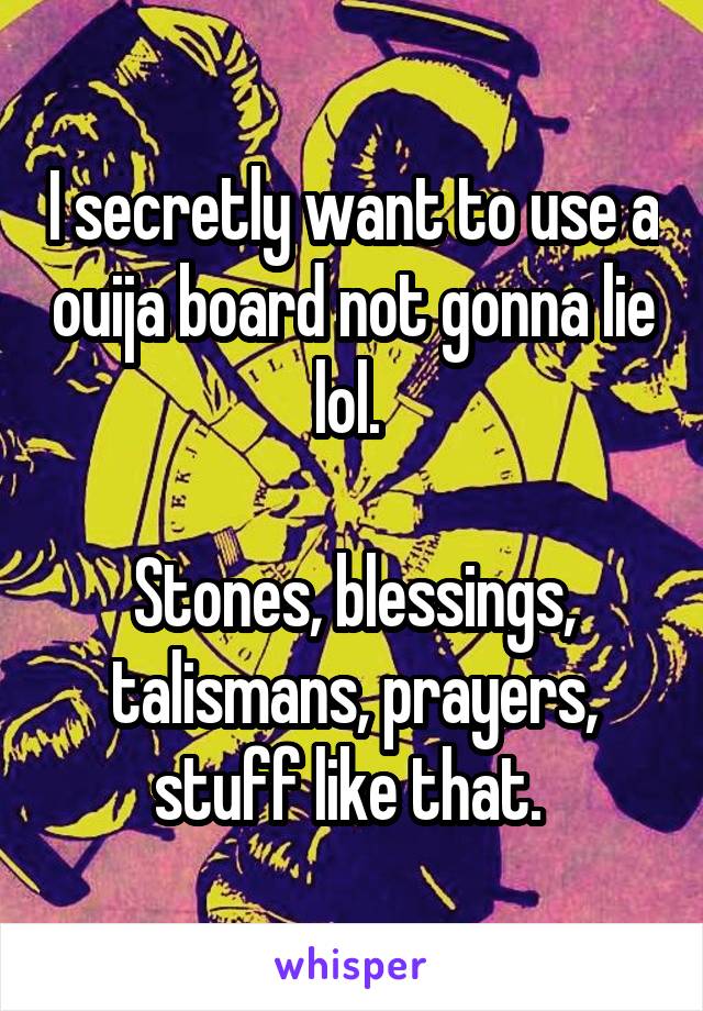 I secretly want to use a ouija board not gonna lie lol. 

Stones, blessings, talismans, prayers, stuff like that. 