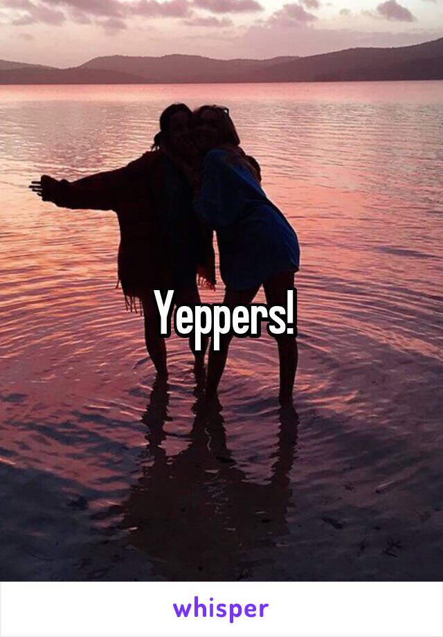 Yeppers!