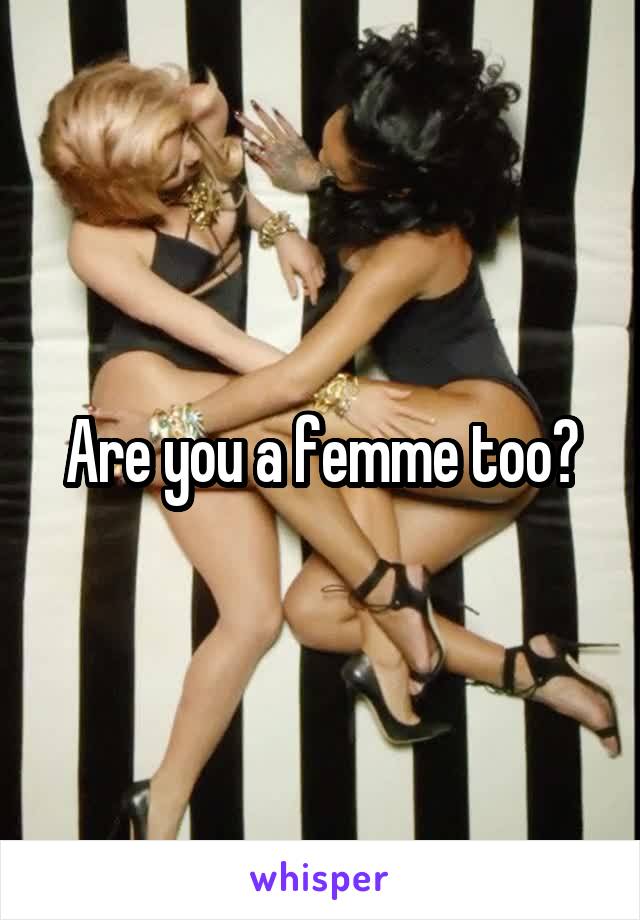 Are you a femme too?
